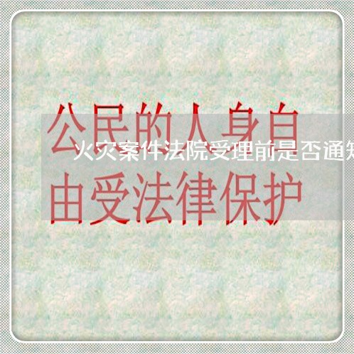 火灾案件法院受理前是否通知 火灾案件法院受理前是否通知