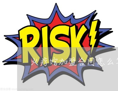 火疗馆加盟合同怎么写/2023011627059 火疗馆加盟合同怎么写/2023011627059
