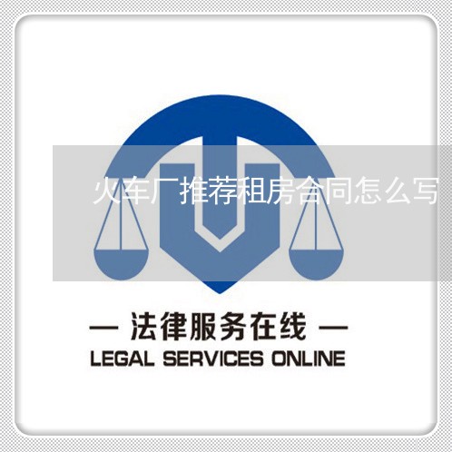 火车厂推荐租房合同怎么写/2023011630381 火车厂推荐租房合同怎么写/2023011630381