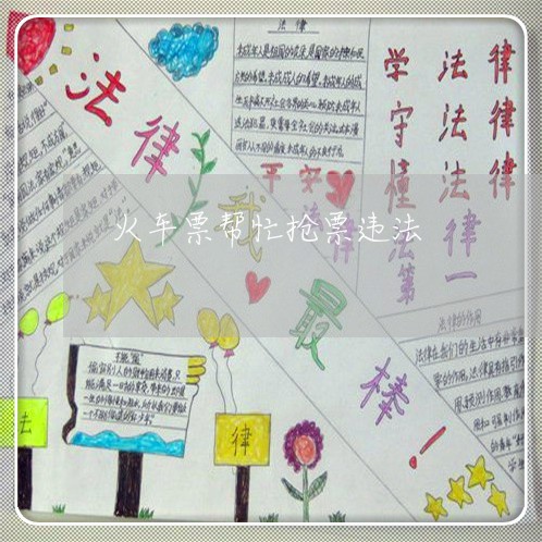 火车票帮忙抢票违法 火车票帮忙抢票违法