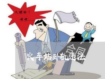 火车站卧轨违法 火车站卧轨违法