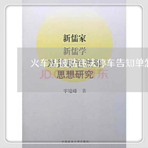 火车站被贴违法停车告知单怎么办 火车站被贴违法停车告知单怎么办