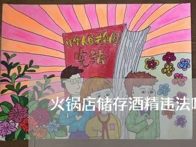 火锅店储存酒精违法吗 火锅店储存酒精违法吗