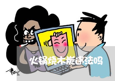 火锅烧木炭违法吗