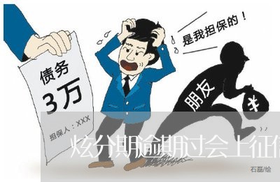炫分期逾期过会上征信吗 炫分期逾期过会上征信吗