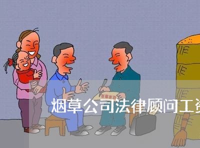 烟草公司法律顾问工资 烟草公司法律顾问工资