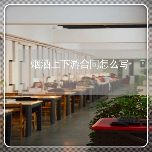 烟酒上下游合同怎么写/2023040277137
