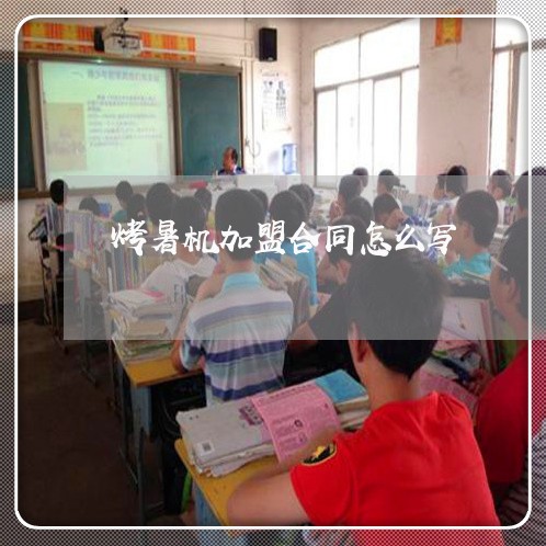 烤暑机加盟合同怎么写/2023041194918 烤暑机加盟合同怎么写/2023041194918