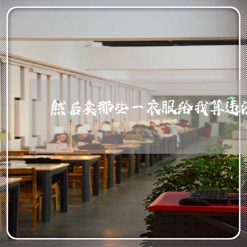 然后卖那些一衣服给我算违法吗