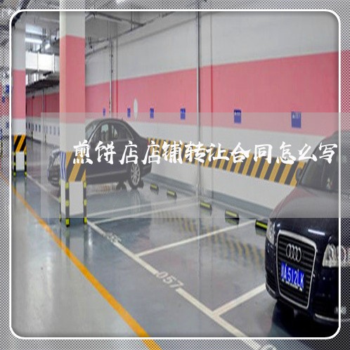 煎饼店店铺转让合同怎么写/2023022565947 煎饼店店铺转让合同怎么写/2023022565947
