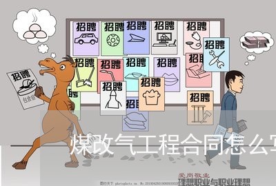 煤改气工程合同怎么写/2023011602716 煤改气工程合同怎么写/2023011602716