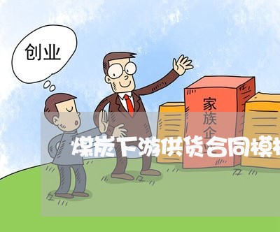 煤炭下游供货合同模板怎么写/2023022798282
