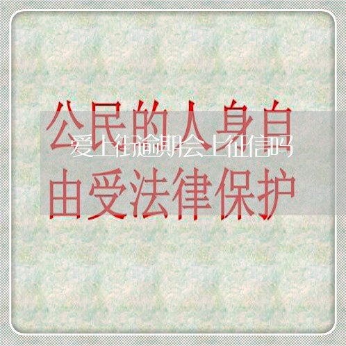 爱上街逾期会上征信吗 爱上街逾期会上征信吗