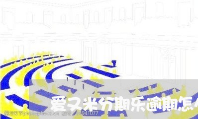 爱又米分期乐逾期怎么办/2023060516147