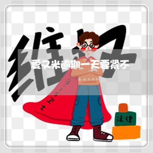 爱又米逾期一天要紧不 爱又米逾期一天要紧不