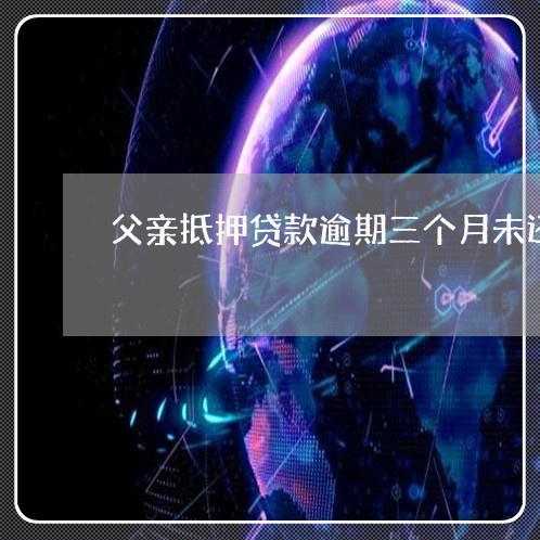 父亲抵押贷款逾期三个月未还 父亲抵押贷款逾期三个月未还