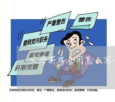 父母买房合同怎么写才能签/2023011629504 父母买房合同怎么写才能签/2023011629504