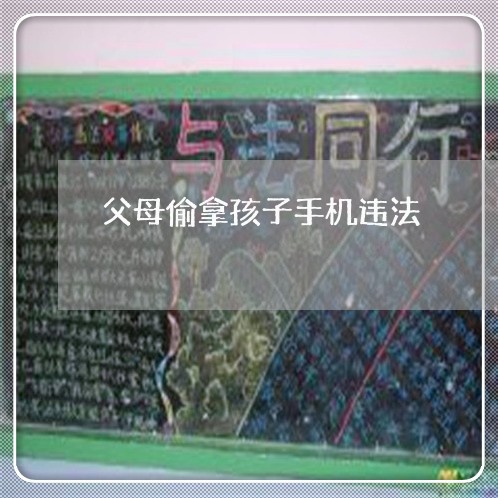 父母偷拿孩子手机违法 父母偷拿孩子手机违法