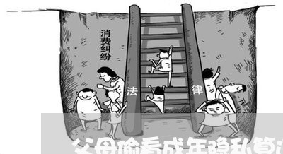 父母偷看成年隐私算违法吗 父母偷看成年隐私算违法吗