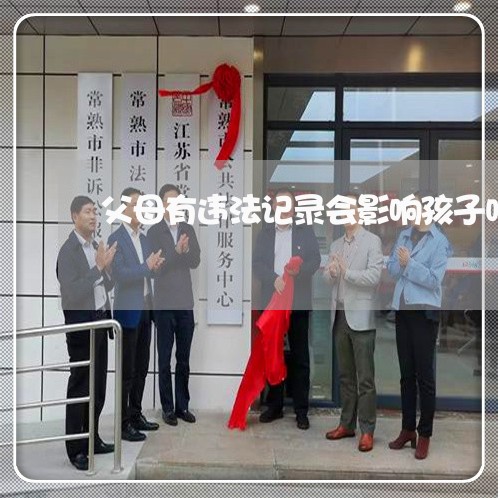 父母有违法记录会影响孩子吗 父母有违法记录会影响孩子吗