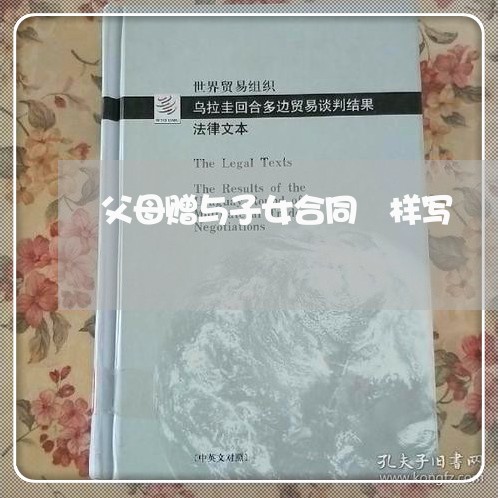 父母赠与子女合同镸样写/2023040271584 父母赠与子女合同镸样写/2023040271584