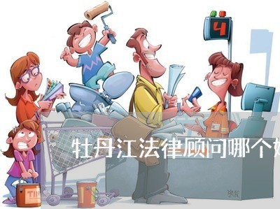 牡丹江法律顾问哪个好啊 牡丹江法律顾问哪个好啊