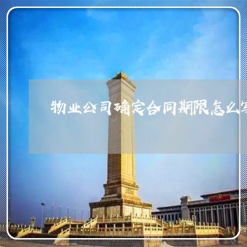 物业公司确定合同期限怎么写/2023060796271 物业公司确定合同期限怎么写/2023060796271