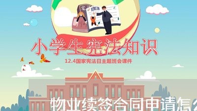 物业续签合同申请怎么写/2023022649693 物业续签合同申请怎么写/2023022649693