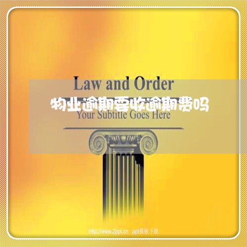 物业逾期要收逾期费吗 物业逾期要收逾期费吗