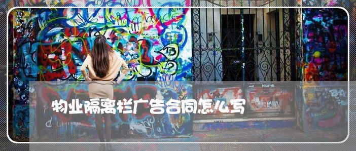物业隔离栏广告合同怎么写/2023022716157