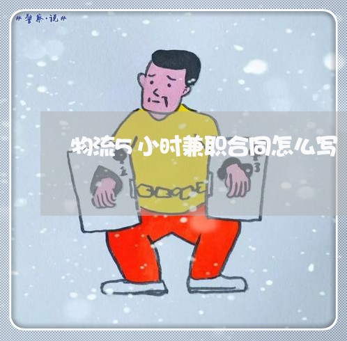 物流5小时兼职合同怎么写/2023042239392