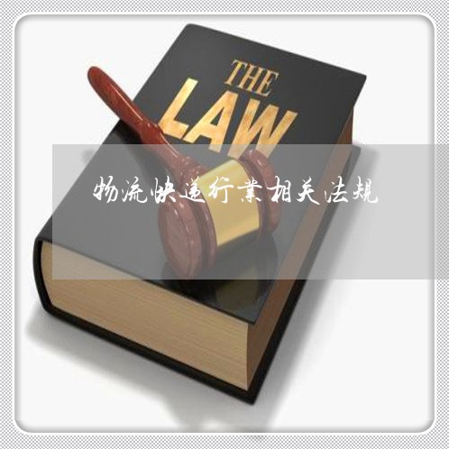 物流快递行业相关法规 物流快递行业相关法规
