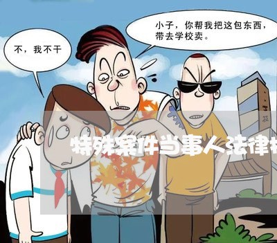 特殊案件当事人法律援助 特殊案件当事人法律援助