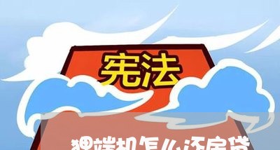 狸端机怎么还房贷/2023040126927