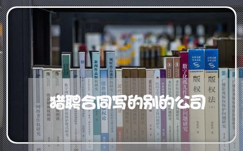 猎聘合同写的别的公司/2023040307037 猎聘合同写的别的公司/2023040307037