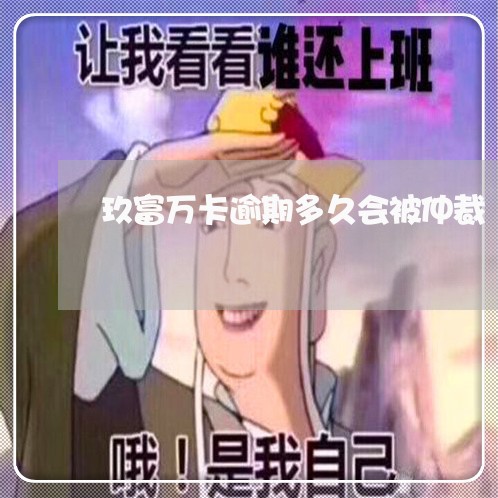 玖富万卡逾期多久会被仲裁 玖富万卡逾期多久会被仲裁