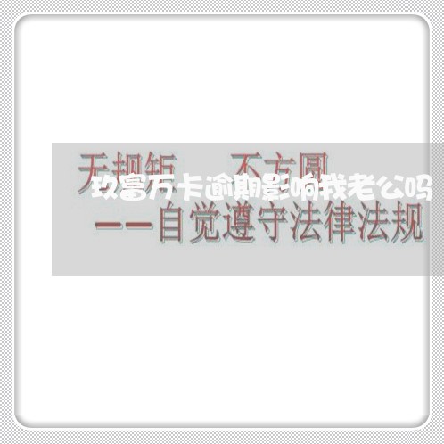玖富万卡逾期影响我老公吗 玖富万卡逾期影响我老公吗