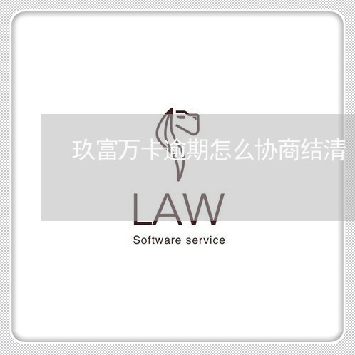 玖富万卡逾期怎么协商结清 玖富万卡逾期怎么协商结清