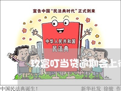 玖富叮当贷逾期会上征信吗 玖富叮当贷逾期会上征信吗