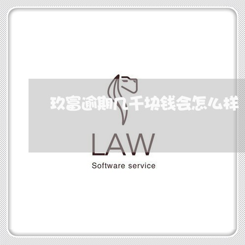 玖富逾期几千块钱会怎么样