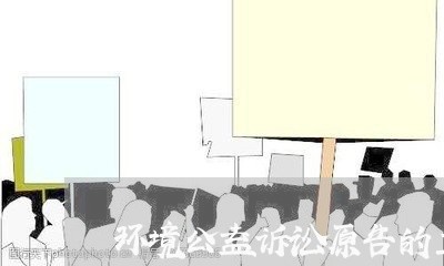 环境公益诉讼原告的主体资格 环境公益诉讼原告的主体资格