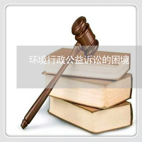 环境行政公益诉讼的困境 环境行政公益诉讼的困境