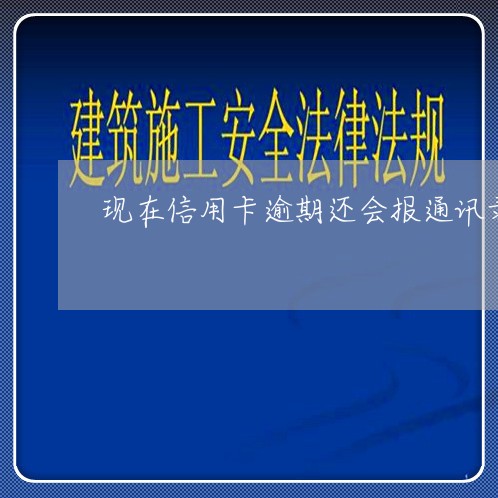 现在信用卡逾期还会报通讯录吗/2023022836684 现在信用卡逾期还会报通讯录吗/2023022836684