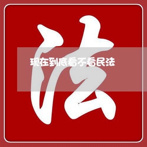 现在到底看不看民法 现在到底看不看民法
