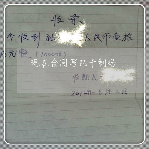 现在合同写包干制吗/2023022625380