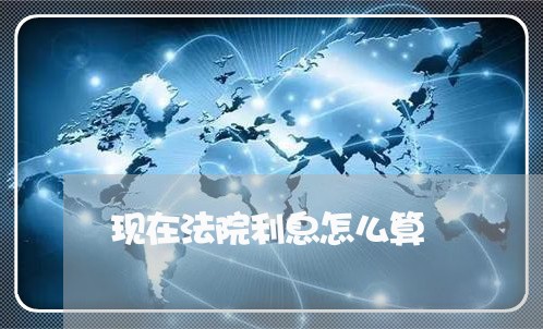 现在法院利息怎么算 现在法院利息怎么算