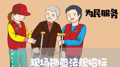 现场勘查法规招标 现场勘查法规招标
