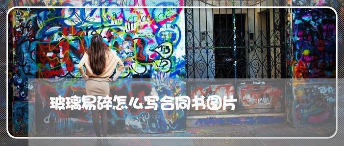 玻璃易碎怎么写合同书图片/2023041622704 玻璃易碎怎么写合同书图片/2023041622704