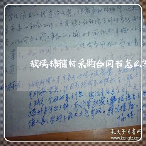 玻璃棉辅材采购合同书怎么写/2023061662483 玻璃棉辅材采购合同书怎么写/2023061662483
