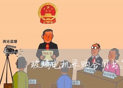 玻璃电机采购合同书怎么写/2023042273835 玻璃电机采购合同书怎么写/2023042273835